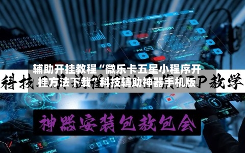 辅助开挂教程“微乐卡五星小程序开挂方法下载	”科技辅助神器手机版-第2张图片