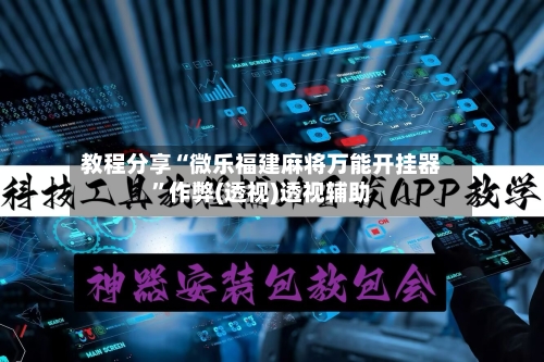 教程分享“微乐福建麻将万能开挂器”作弊(透视)透视辅助-第3张图片