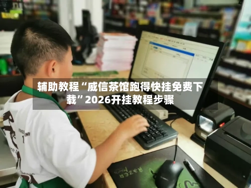 辅助教程“威信茶馆跑得快挂免费下载”2026开挂教程步骤-第3张图片