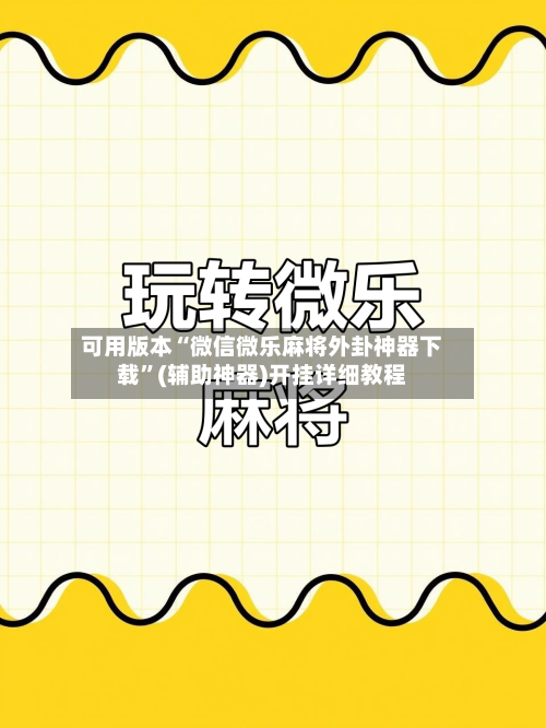 可用版本“微信微乐麻将外卦神器下载”(辅助神器)开挂详细教程-第3张图片