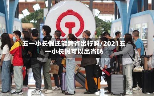 五一小长假还能跨省出行吗/2021五一小长假可以出省吗