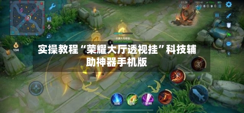 实操教程“荣耀大厅透视挂”科技辅助神器手机版