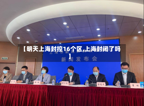 【明天上海封控16个区,上海封闭了吗】