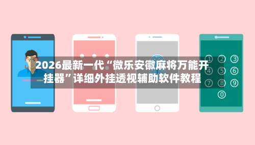 2026最新一代“微乐安徽麻将万能开挂器”详细外挂透视辅助软件教程-第2张图片
