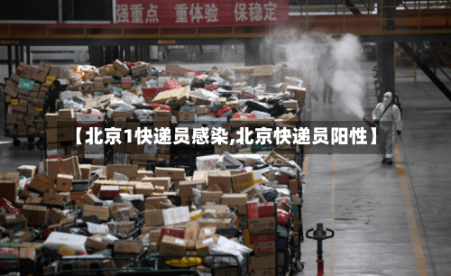 【北京1快递员感染,北京快递员阳性】-第2张图片