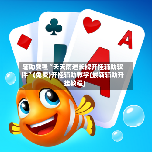 辅助教程“天天南通长牌开挂辅助软件”(免费)开挂辅助教学(最新辅助开挂教程)