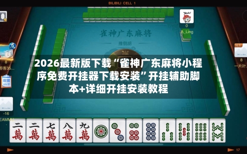 2026最新版下载“雀神广东麻将小程序免费开挂器下载安装	”开挂辅助脚本+详细开挂安装教程-第3张图片