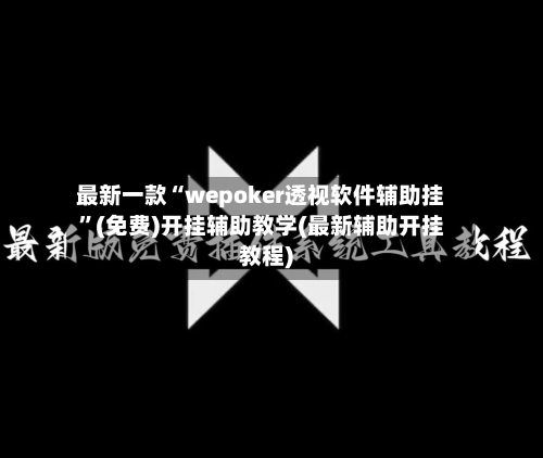 最新一款“wepoker透视软件辅助挂”(免费)开挂辅助教学(最新辅助开挂教程)-第3张图片