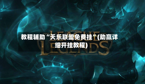 教程辅助“天乐联盟免费挂	”(助赢详细开挂教程)-第2张图片