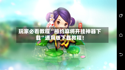 玩家必看教程“相约麻将开挂神器下载”通用版下载教程！-第2张图片