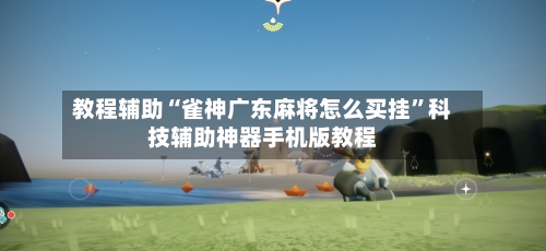 教程辅助“雀神广东麻将怎么买挂	”科技辅助神器手机版教程-第2张图片