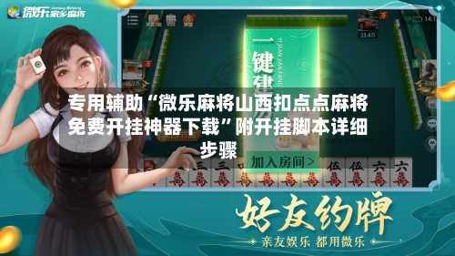 专用辅助“微乐麻将山西扣点点麻将免费开挂神器下载”附开挂脚本详细步骤-第2张图片