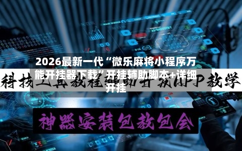 2026最新一代“微乐麻将小程序万能开挂器下载	”开挂辅助脚本+详细开挂-第2张图片