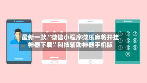 最新一款“微信小程序微乐麻将开挂神器下载	”科技辅助神器手机版-第3张图片