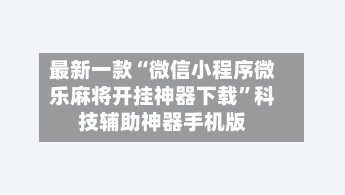 最新一款“微信小程序微乐麻将开挂神器下载”科技辅助神器手机版-第3张图片