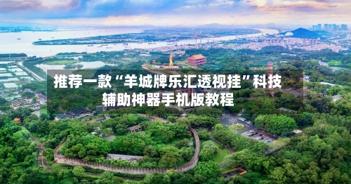 推荐一款“羊城牌乐汇透视挂	”科技辅助神器手机版教程-第2张图片