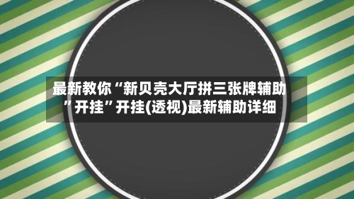 最新教你“新贝壳大厅拼三张牌辅助	”开挂”开挂(透视)最新辅助详细-第2张图片