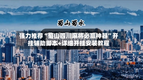 强力推荐“蜀山四川麻将必赢神器”开挂辅助脚本+详细开挂安装教程