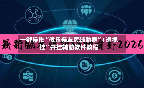 一键操作“微乐亲友房辅助器	”+透视挂”开挂辅助软件教程-第2张图片
