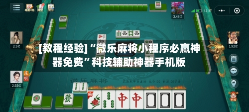 [教程经验]“微乐麻将小程序必赢神器免费”科技辅助神器手机版-第2张图片