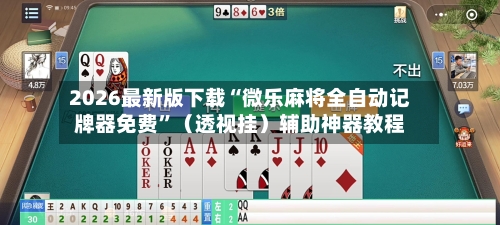2026最新版下载“微乐麻将全自动记牌器免费”（透视挂）辅助神器教程-第3张图片