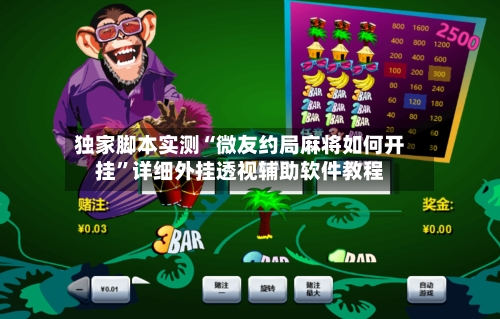 独家脚本实测“微友约局麻将如何开挂”详细外挂透视辅助软件教程-第2张图片