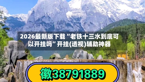 2026最新版下载“老铁十三水到底可以开挂吗	”开挂(透视)辅助神器-第2张图片