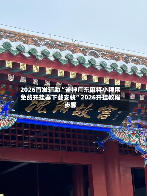 2026首发辅助“雀神广东麻将小程序免费开挂器下载安装”2026开挂教程步骤