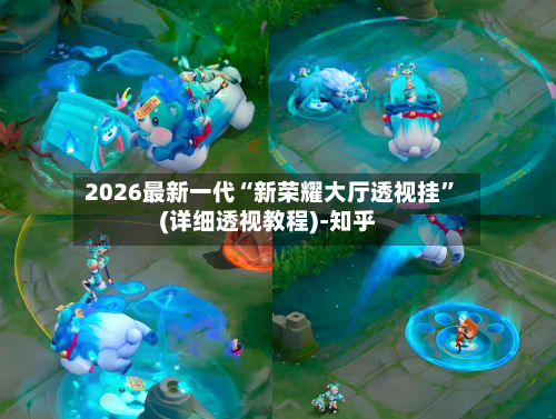 2026最新一代“新荣耀大厅透视挂”(详细透视教程)-知乎-第2张图片