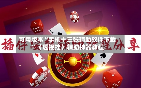 可用版本“手机十三张辅助软件下载”（透视挂）辅助神器教程
