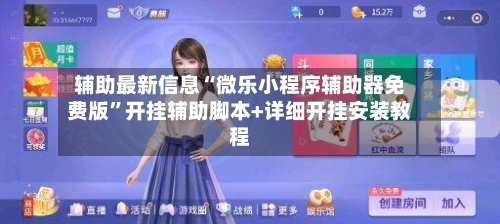 辅助最新信息“微乐小程序辅助器免费版”开挂辅助脚本+详细开挂安装教程