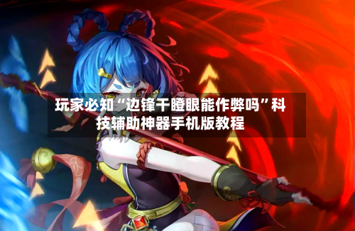 玩家必知“边锋干瞪眼能作弊吗”科技辅助神器手机版教程-第3张图片