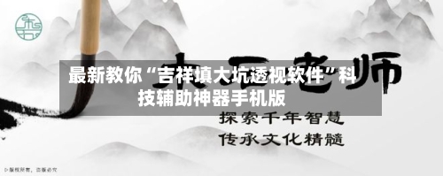 最新教你“吉祥填大坑透视软件	”科技辅助神器手机版-第2张图片