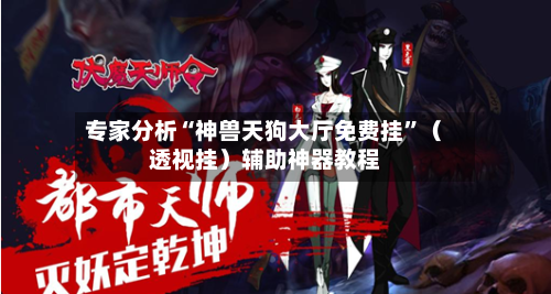 专家分析“神兽天狗大厅免费挂”（透视挂）辅助神器教程-第2张图片