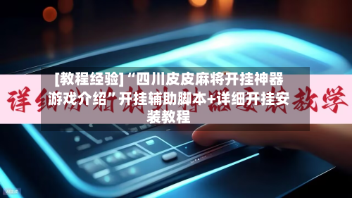 [教程经验]“四川皮皮麻将开挂神器游戏介绍”开挂辅助脚本+详细开挂安装教程-第3张图片