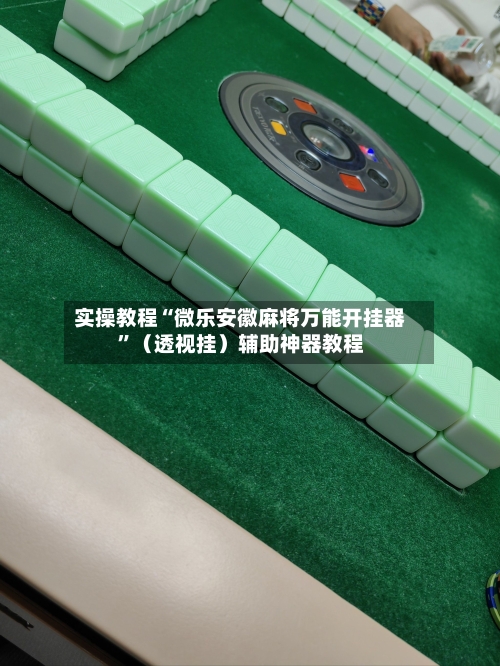 实操教程“微乐安徽麻将万能开挂器	”（透视挂）辅助神器教程-第2张图片
