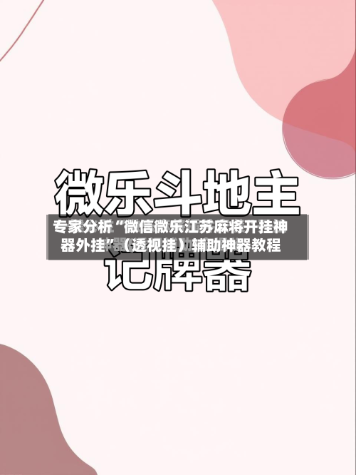 专家分析“微信微乐江苏麻将开挂神器外挂”（透视挂）辅助神器教程-第3张图片