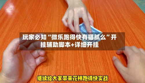 玩家必知“微乐跑得快有猫腻么”开挂辅助脚本+详细开挂-第2张图片