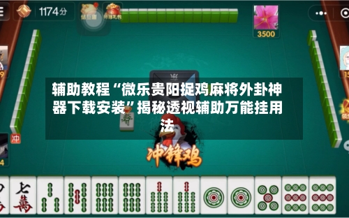 辅助教程“微乐贵阳捉鸡麻将外卦神器下载安装”揭秘透视辅助万能挂用法-第2张图片