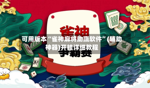 可用版本“雀神麻将助赢软件”(辅助神器)开挂详细教程-第2张图片