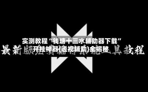 实测教程“钱塘十三水辅助器下载”开挂神器{透视辅助}全揭秘-第2张图片