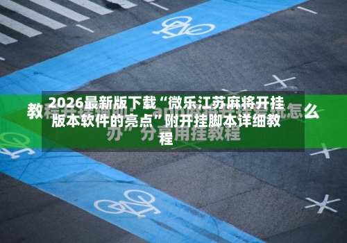 2026最新版下载“微乐江苏麻将开挂版本软件的亮点	”附开挂脚本详细教程-第2张图片