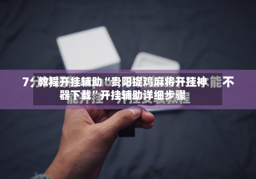 教程开挂辅助“贵阳捉鸡麻将开挂神器下载	”开挂辅助详细步骤-第2张图片