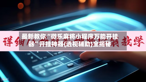 最新教你“微乐麻将小程序万能开挂器”开挂神器{透视辅助}全揭秘-第3张图片