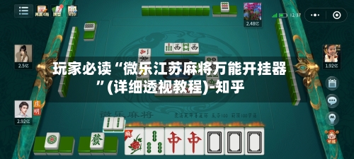 玩家必读“微乐江苏麻将万能开挂器”(详细透视教程)-知乎-第3张图片