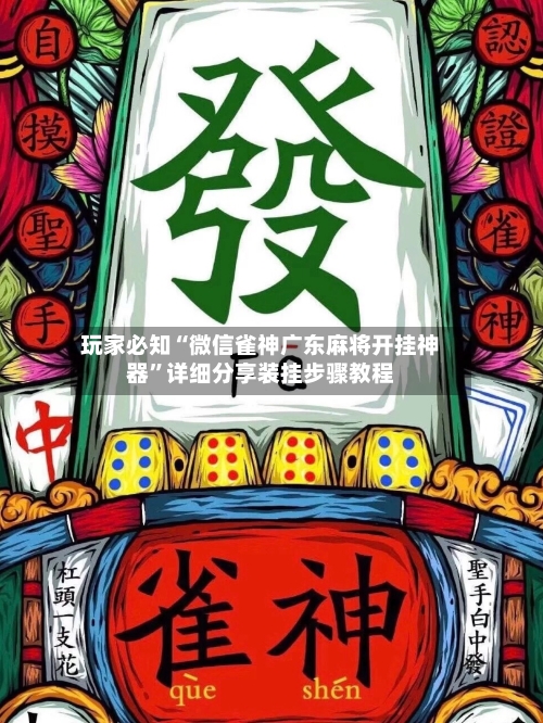 玩家必知“微信雀神广东麻将开挂神器”详细分享装挂步骤教程-第2张图片