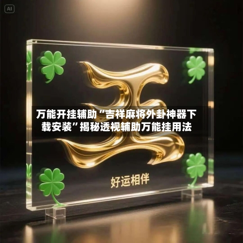 万能开挂辅助“吉祥麻将外卦神器下载安装”揭秘透视辅助万能挂用法-第2张图片