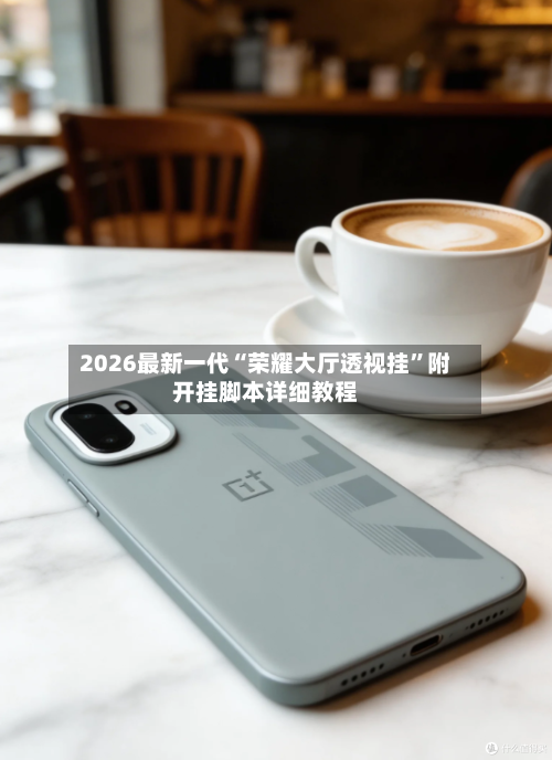 2026最新一代“荣耀大厅透视挂”附开挂脚本详细教程-第2张图片