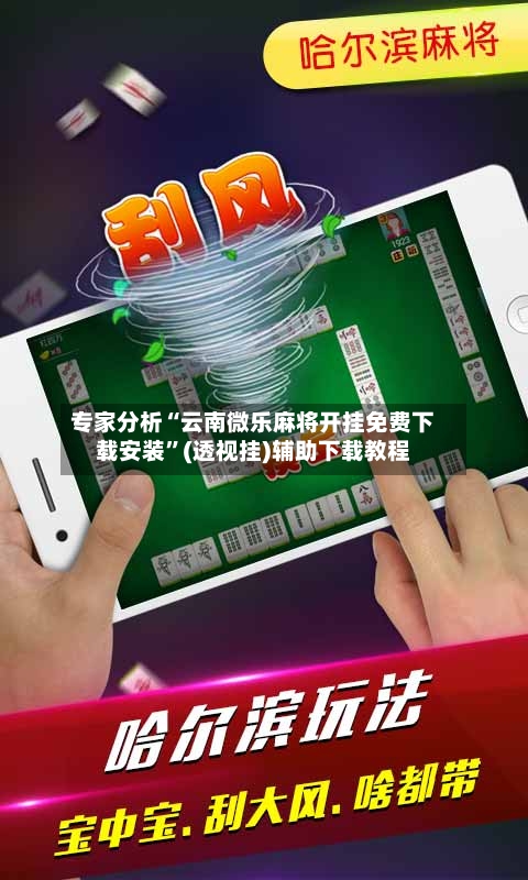 专家分析“云南微乐麻将开挂免费下载安装	”(透视挂)辅助下载教程-第2张图片
