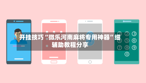 开挂技巧“微乐河南麻将专用神器	”细辅助教程分享-第2张图片